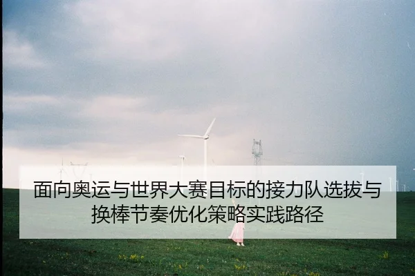 面向奥运与世界大赛目标的接力队选拔与换棒节奏优化策略实践路径